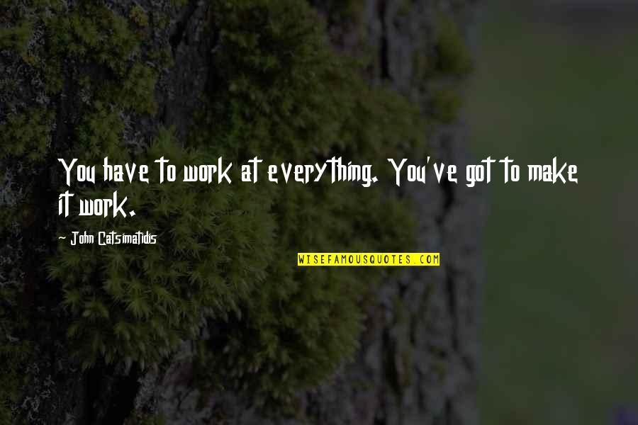 Got Off Work Quotes By John Catsimatidis: You have to work at everything. You've got