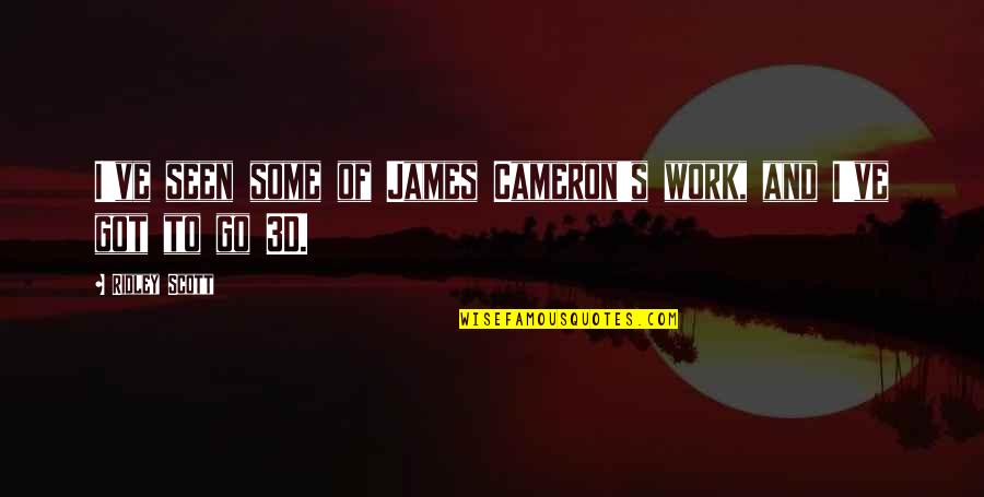 Got Off Work Quotes By Ridley Scott: I've seen some of James Cameron's work, and