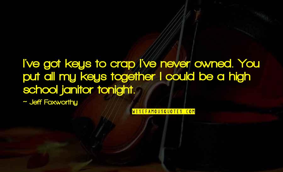 Got Owned Quotes By Jeff Foxworthy: I've got keys to crap I've never owned. Got Owned Quotes By Jeff Foxworthy: I've got keys to crap I've never owned.
