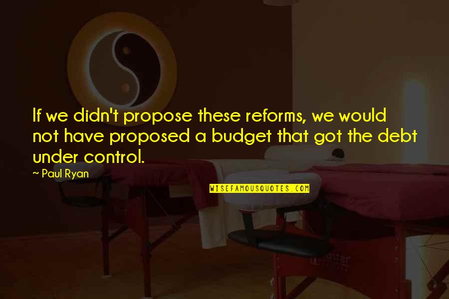 Got Proposed Quotes By Paul Ryan: If we didn't propose these reforms, we would
