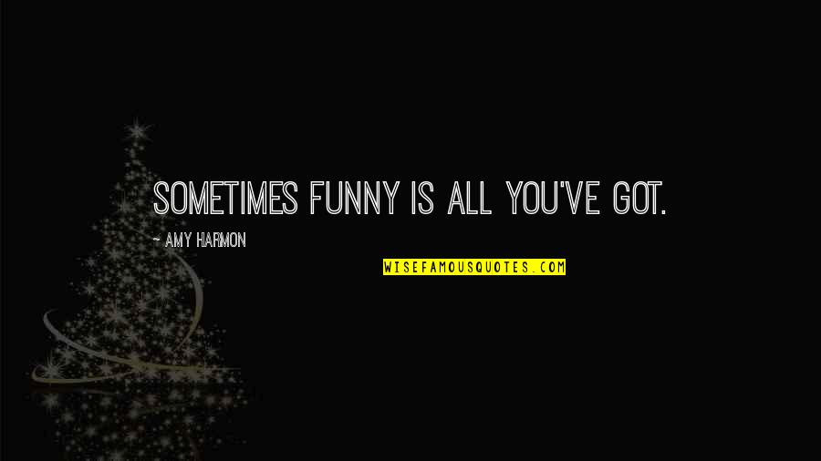 Got Quotes And Quotes By Amy Harmon: Sometimes funny is all you've got.