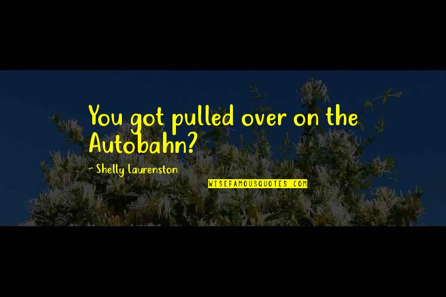 Got Quotes By Shelly Laurenston: You got pulled over on the Autobahn?