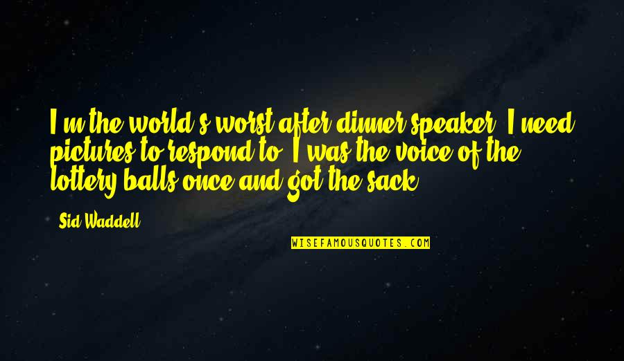 Got Quotes By Sid Waddell: I'm the world's worst after-dinner speaker. I need