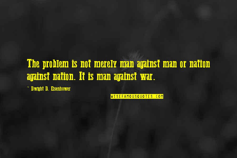 Got Served Quotes By Dwight D. Eisenhower: The problem is not merely man against man