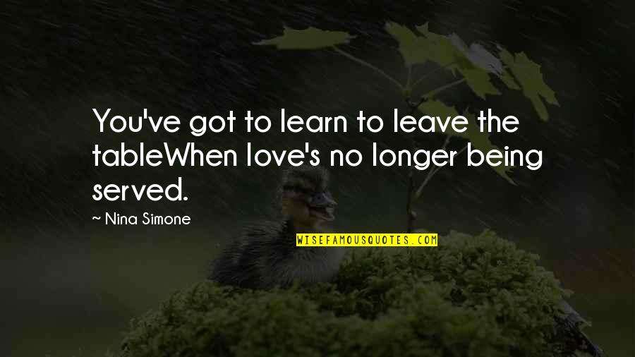 Got Served Quotes By Nina Simone: You've got to learn to leave the tableWhen