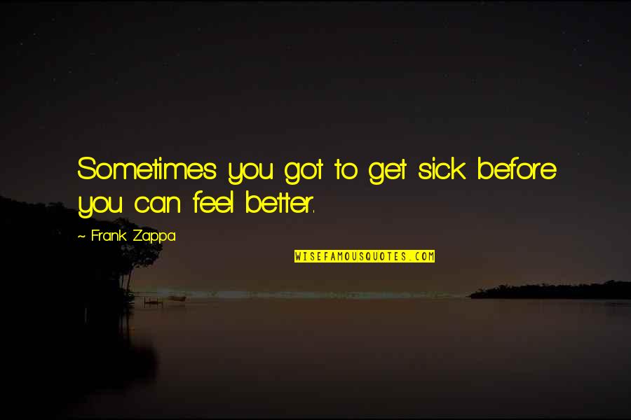 Got Sick Quotes By Frank Zappa: Sometimes you got to get sick before you