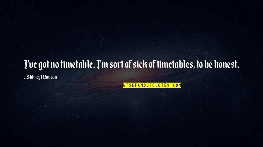 Got Sick Quotes By Shirley Manson: I've got no timetable. I'm sort of sick Got Sick Quotes By Shirley Manson: I've got no timetable. I'm sort of sick