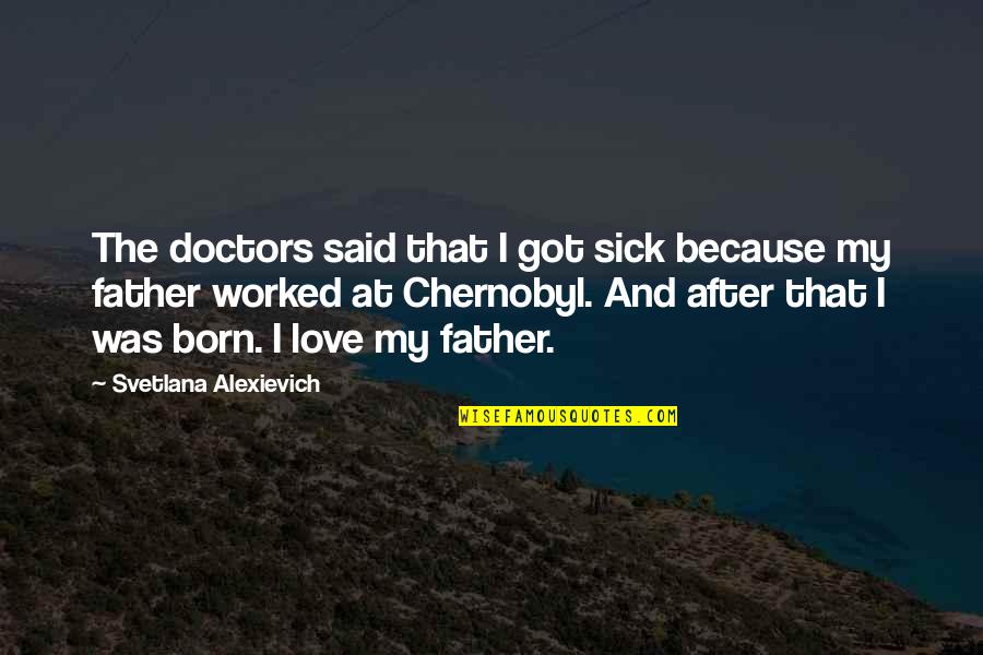 Got Sick Quotes By Svetlana Alexievich: The doctors said that I got sick because Got Sick Quotes By Svetlana Alexievich: The doctors said that I got sick because