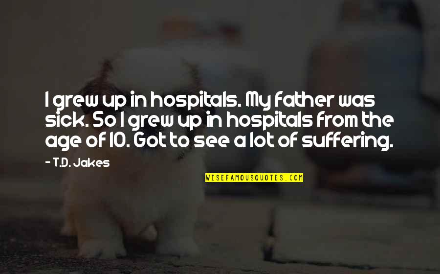 Got Sick Quotes By T.D. Jakes: I grew up in hospitals. My father was