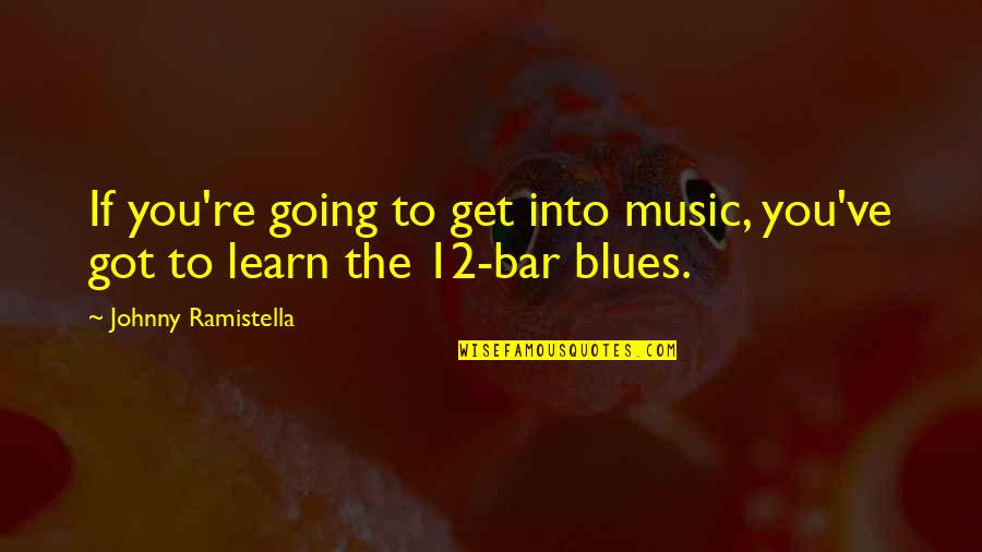 Got The Blues Quotes By Johnny Ramistella: If you're going to get into music, you've Got The Blues Quotes By Johnny Ramistella: If you're going to get into music, you've