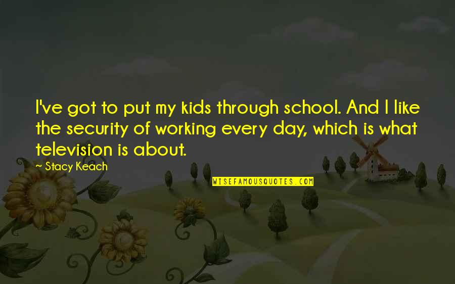 Got Through The Day Quotes By Stacy Keach: I've got to put my kids through school.