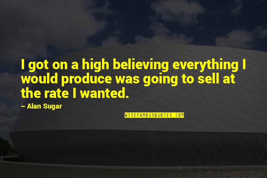 Got To Believe Quotes By Alan Sugar: I got on a high believing everything I
