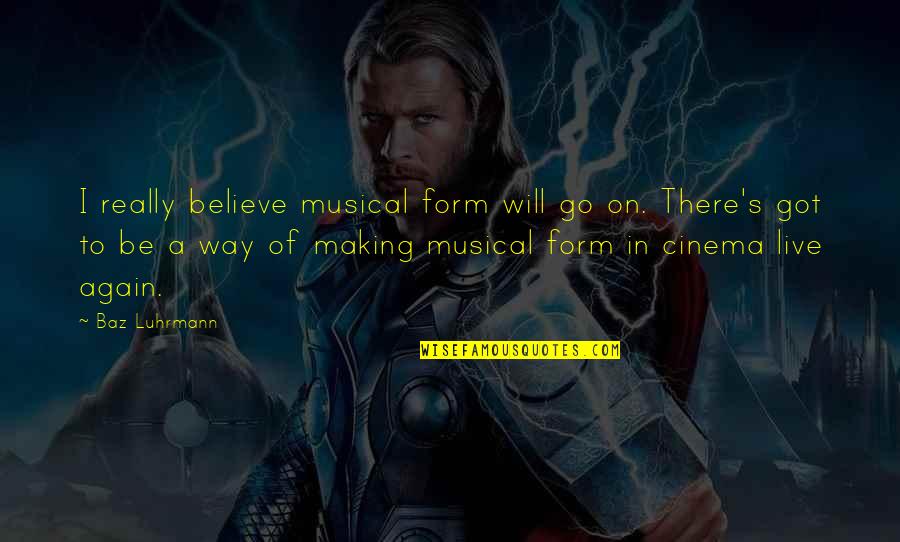 Got To Believe Quotes By Baz Luhrmann: I really believe musical form will go on.