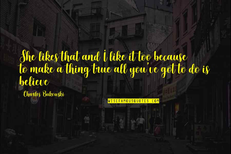 Got To Believe Quotes By Charles Bukowski: She likes that and I like it too