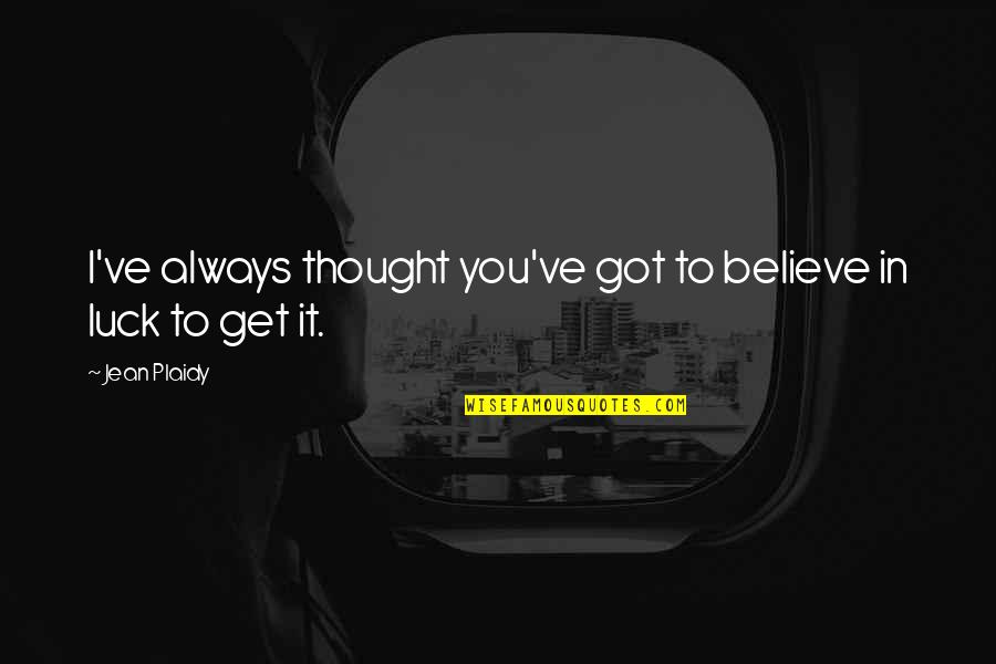 Got To Believe Quotes By Jean Plaidy: I've always thought you've got to believe in