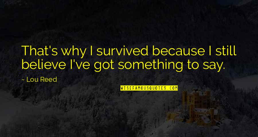 Got To Believe Quotes By Lou Reed: That's why I survived because I still believe