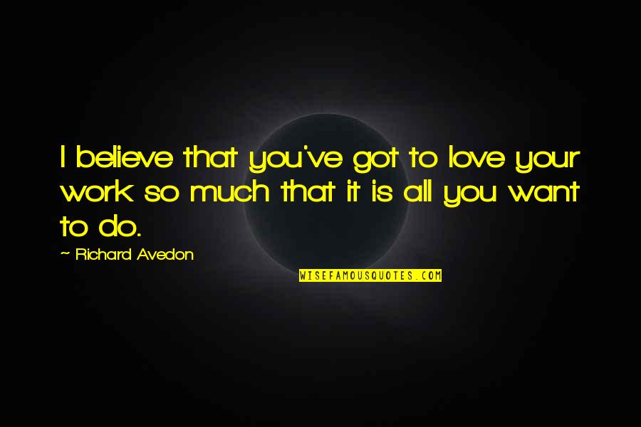 Got To Believe Quotes By Richard Avedon: I believe that you've got to love your