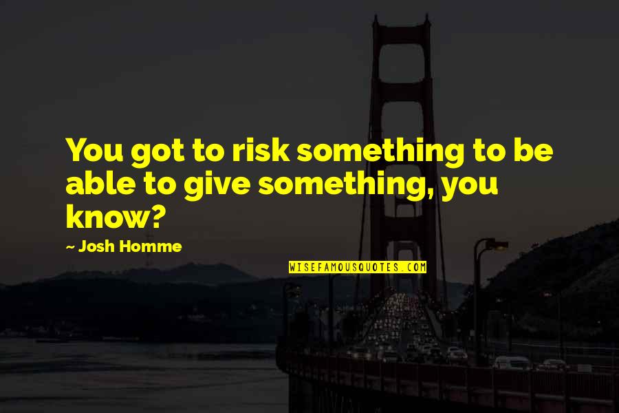 Got To Give Quotes By Josh Homme: You got to risk something to be able