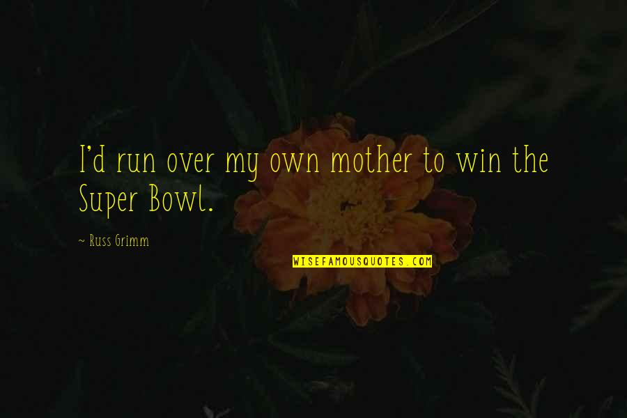 Got To Roll With The Punches Quotes By Russ Grimm: I'd run over my own mother to win