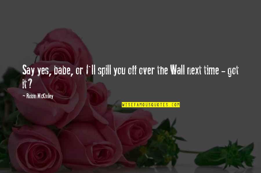 Got Wall Quotes By Robin McKinley: Say yes, babe, or I'll spill you off