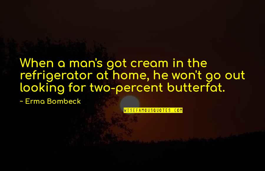 Got Your Man Quotes By Erma Bombeck: When a man's got cream in the refrigerator
