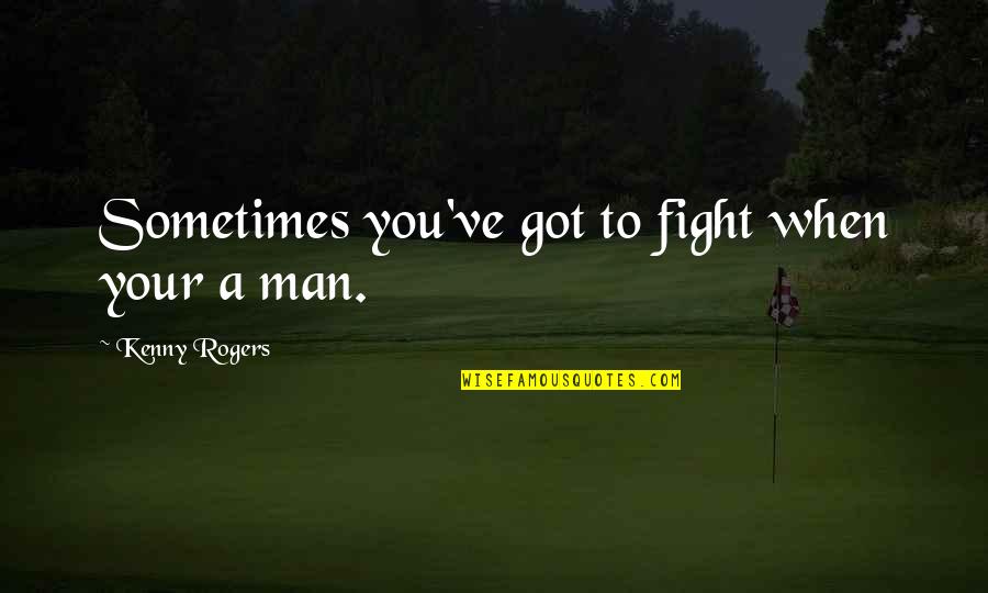 Got Your Man Quotes By Kenny Rogers: Sometimes you've got to fight when your a