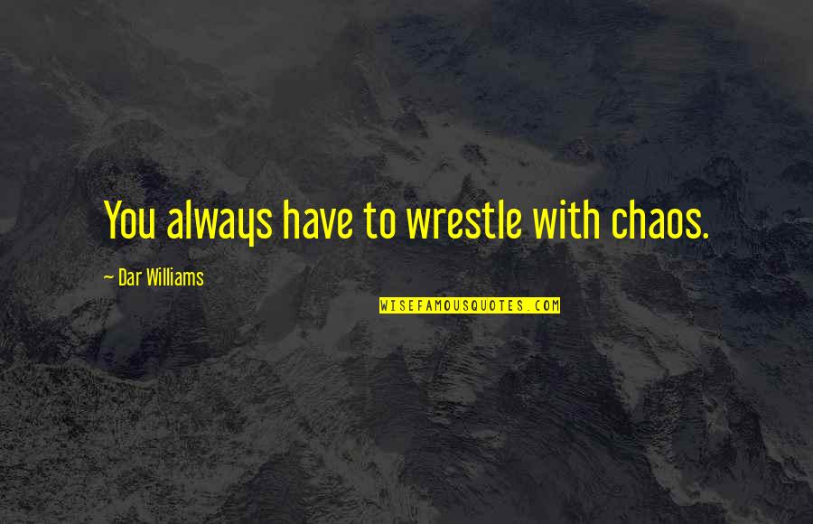 Got Your Man's Back Quotes By Dar Williams: You always have to wrestle with chaos. Got Your Man's Back Quotes By Dar Williams: You always have to wrestle with chaos.