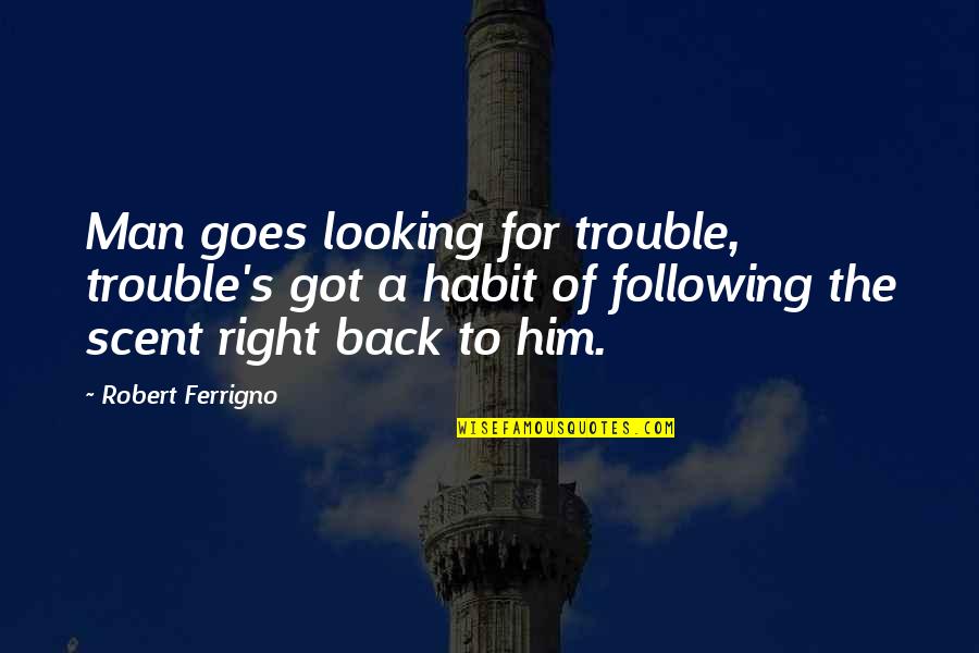 Got Your Man's Back Quotes By Robert Ferrigno: Man goes looking for trouble, trouble's got a Got Your Man's Back Quotes By Robert Ferrigno: Man goes looking for trouble, trouble's got a