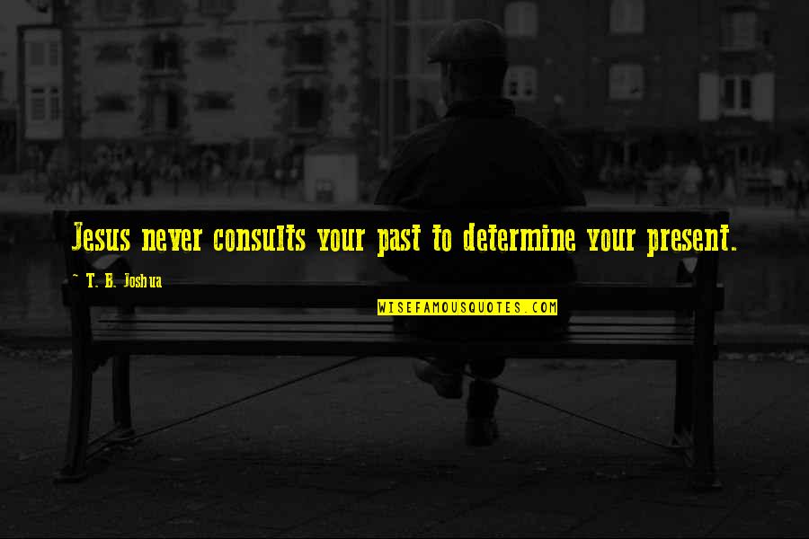 Gotch Seo Quotes By T. B. Joshua: Jesus never consults your past to determine your Gotch Seo Quotes By T. B. Joshua: Jesus never consults your past to determine your