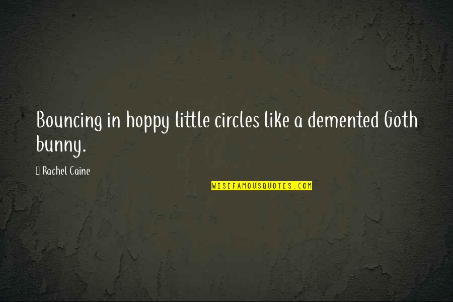 Goth Quotes By Rachel Caine: Bouncing in hoppy little circles like a demented Goth Quotes By Rachel Caine: Bouncing in hoppy little circles like a demented
