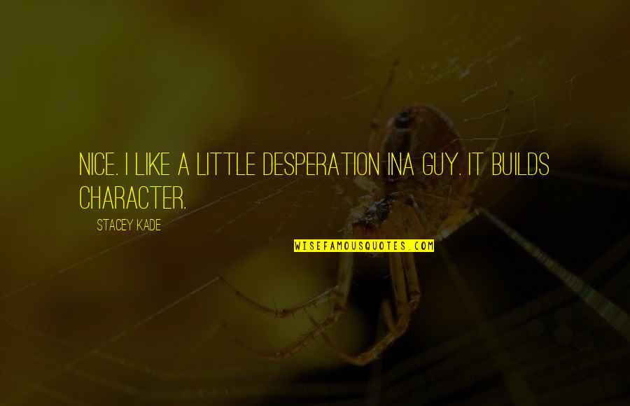Goth Quotes By Stacey Kade: Nice. I like a little desperation ina guy.