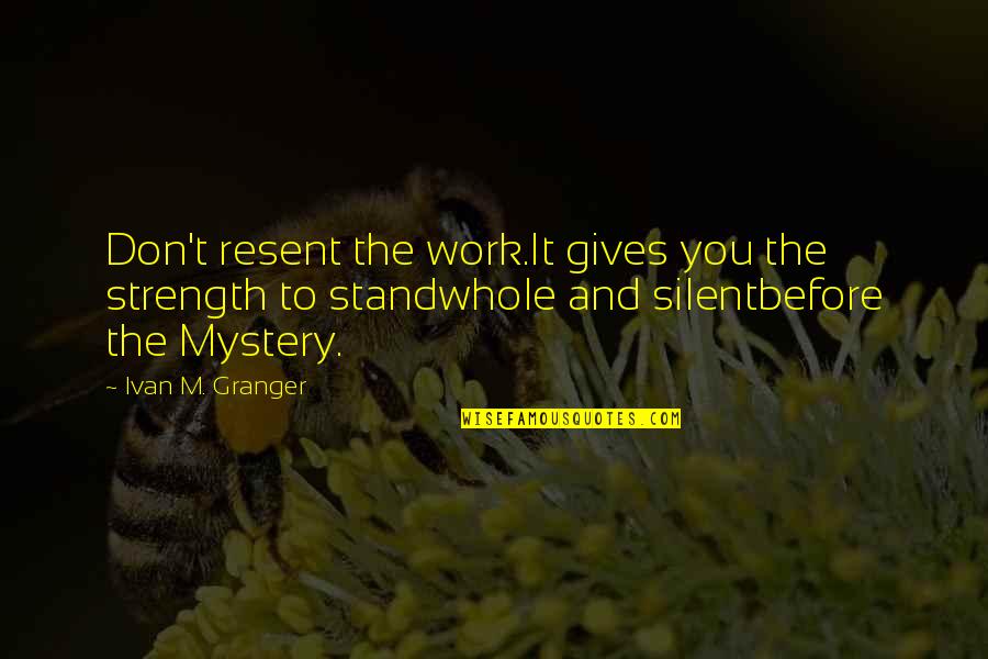 Gotham Central Quotes By Ivan M. Granger: Don't resent the work.It gives you the strength