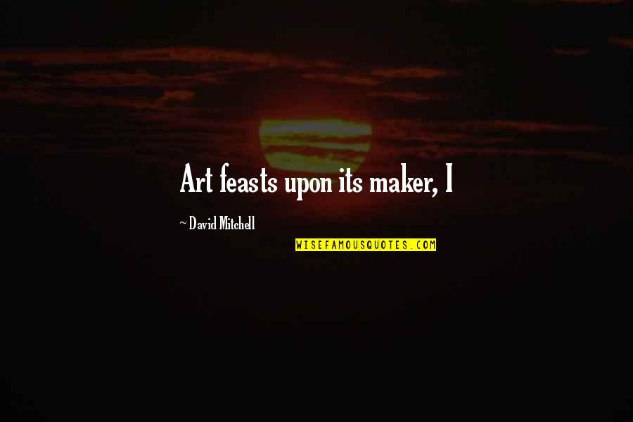 Gothamist New York Quotes By David Mitchell: Art feasts upon its maker, I Gothamist New York Quotes By David Mitchell: Art feasts upon its maker, I