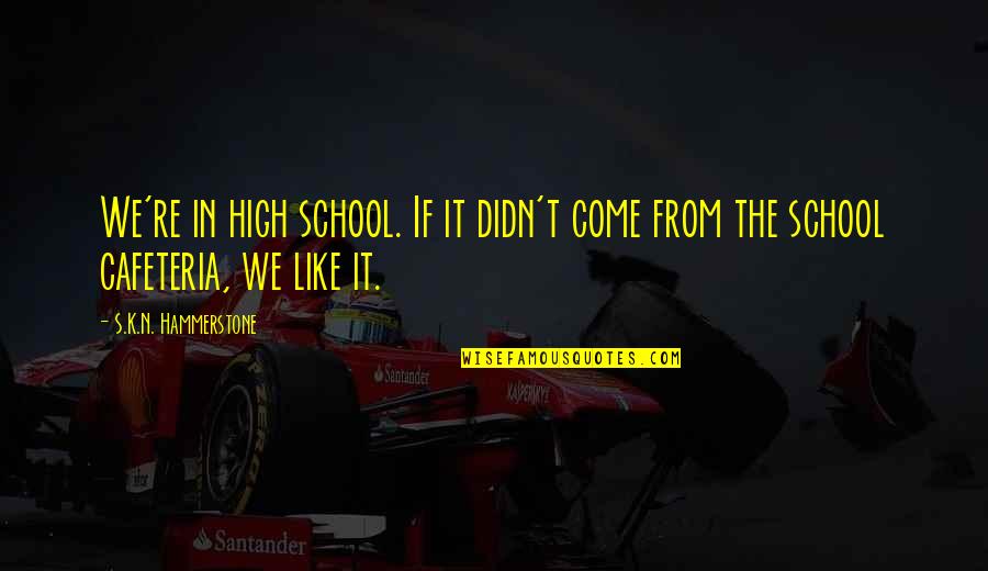 Gothic Horror Quotes By S.K.N. Hammerstone: We're in high school. If it didn't come Gothic Horror Quotes By S.K.N. Hammerstone: We're in high school. If it didn't come