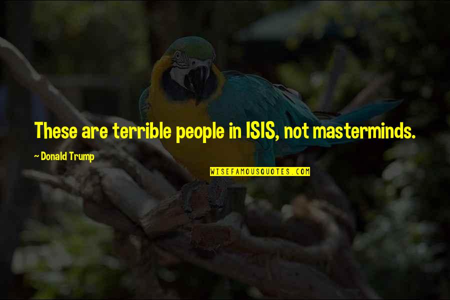 Gothic In Frankenstein Quotes By Donald Trump: These are terrible people in ISIS, not masterminds. Gothic In Frankenstein Quotes By Donald Trump: These are terrible people in ISIS, not masterminds.