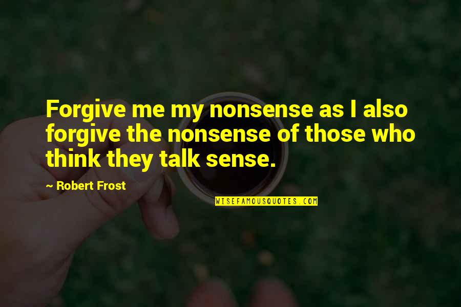 Gothic Knights Quotes By Robert Frost: Forgive me my nonsense as I also forgive