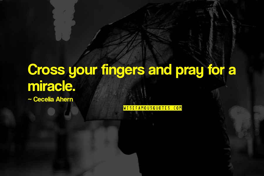 Gothicity Quotes By Cecelia Ahern: Cross your fingers and pray for a miracle.