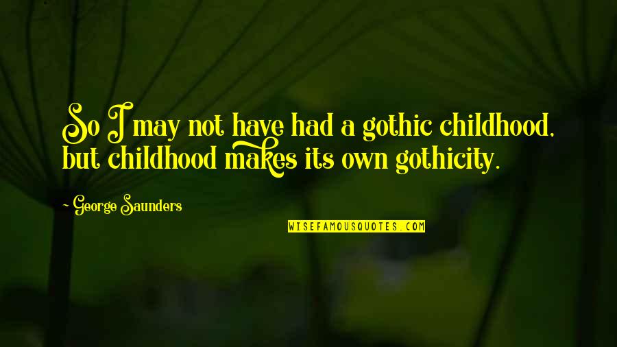 Gothicity Quotes By George Saunders: So I may not have had a gothic
