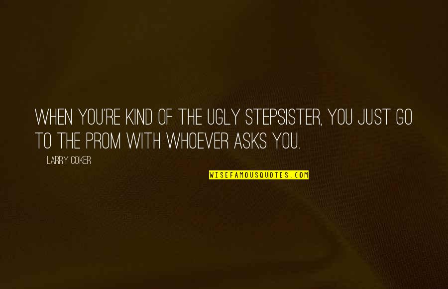 Gothique En Quotes By Larry Coker: When you're kind of the ugly stepsister, you Gothique En Quotes By Larry Coker: When you're kind of the ugly stepsister, you