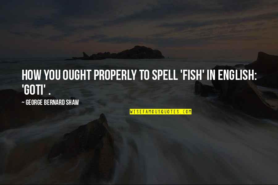 Goti Quotes By George Bernard Shaw: How you ought properly to spell 'fish' in Goti Quotes By George Bernard Shaw: How you ought properly to spell 'fish' in