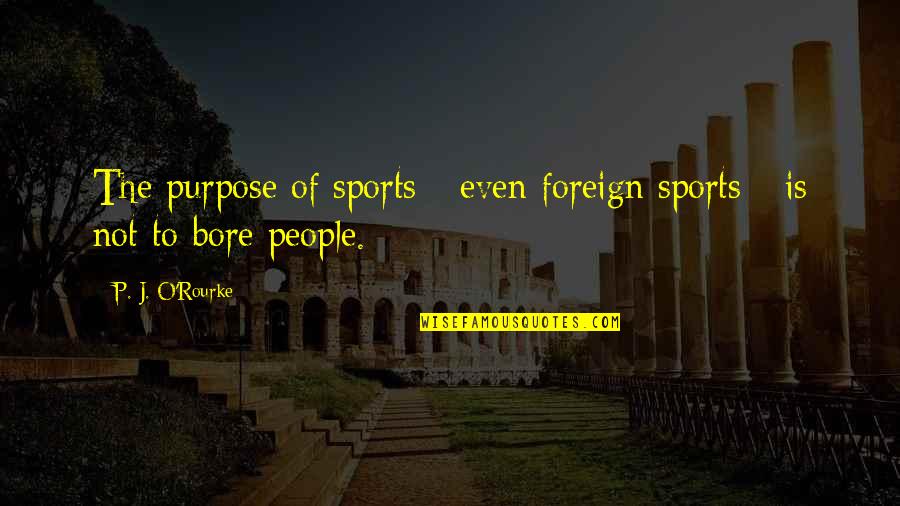 Gotico Flamejante Quotes By P. J. O'Rourke: The purpose of sports - even foreign sports Gotico Flamejante Quotes By P. J. O'Rourke: The purpose of sports - even foreign sports