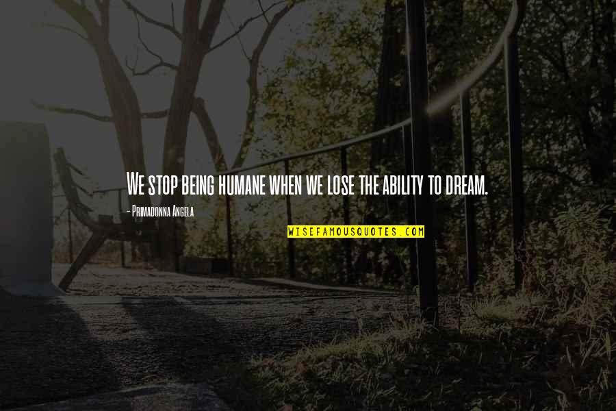 Goticos Quotes By Primadonna Angela: We stop being humane when we lose the Goticos Quotes By Primadonna Angela: We stop being humane when we lose the