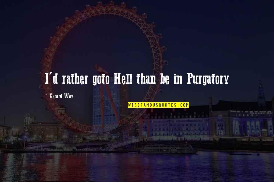 Goto Quotes By Gerard Way: I'd rather goto Hell than be in Purgatory