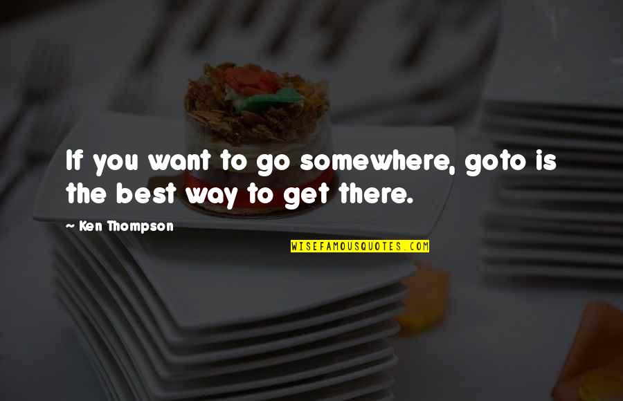 Goto Quotes By Ken Thompson: If you want to go somewhere, goto is