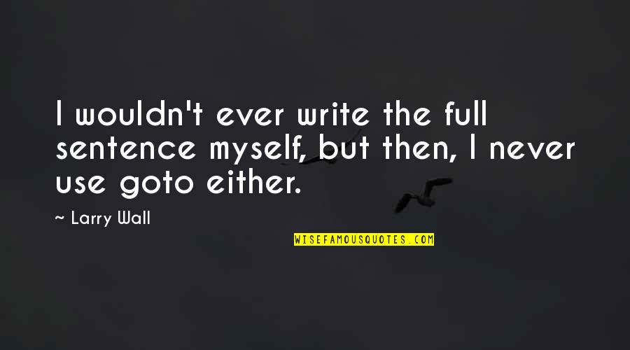 Goto Quotes By Larry Wall: I wouldn't ever write the full sentence myself,