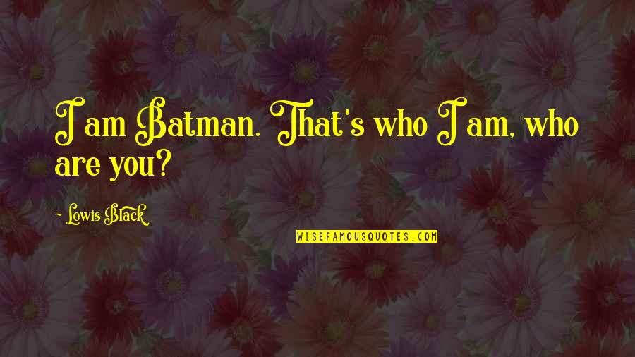 Goto Quotes By Lewis Black: I am Batman. That's who I am, who