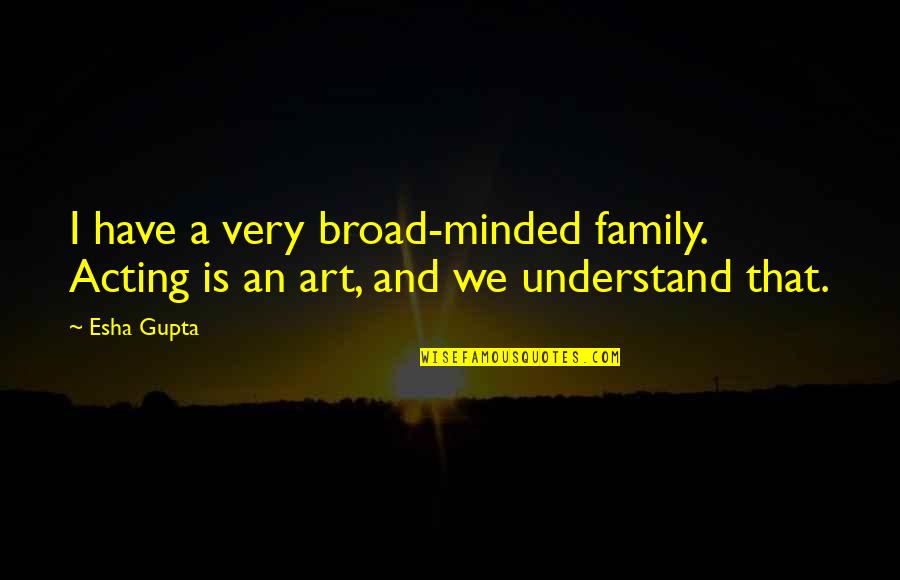 Gotorecord Quotes By Esha Gupta: I have a very broad-minded family. Acting is