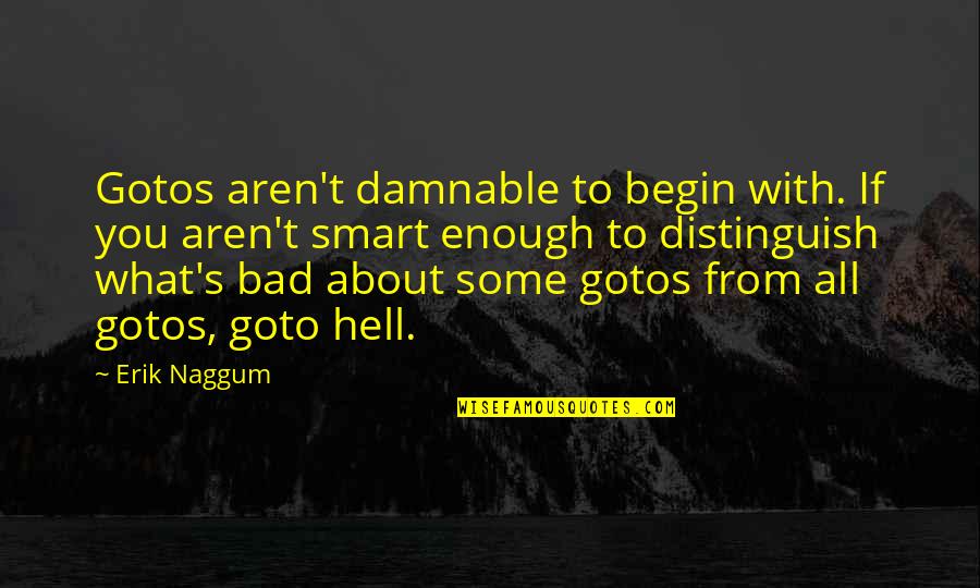 Gotos Quotes By Erik Naggum: Gotos aren't damnable to begin with. If you
