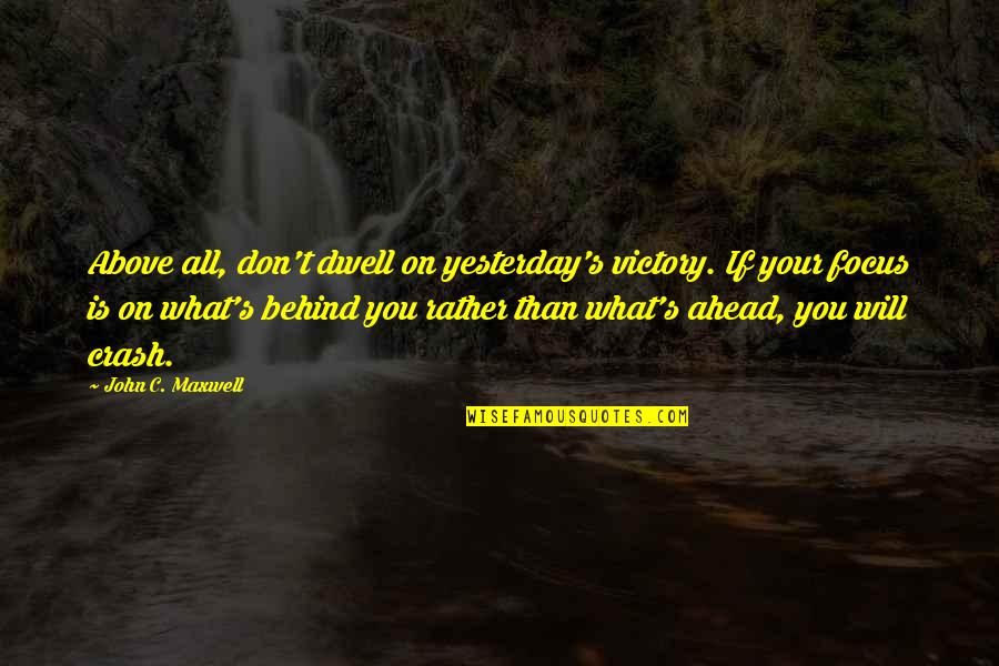 Gotrg Quotes By John C. Maxwell: Above all, don't dwell on yesterday's victory. If