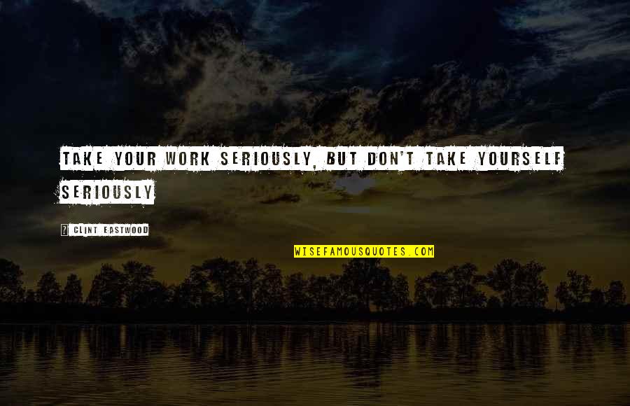 Gotschall Funeral Home Quotes By Clint Eastwood: Take your work seriously, but don't take yourself